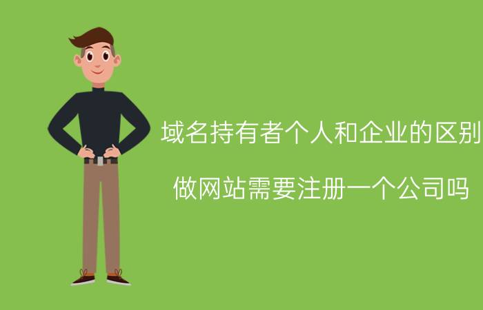 域名持有者个人和企业的区别 做网站需要注册一个公司吗？